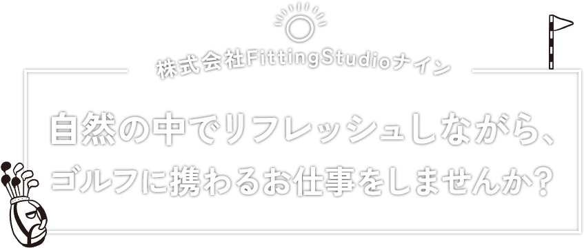 株式会社FittingStudioナイン 自然の中でリフレッシュしながら、ゴルフに携わるお仕事をしませんか？